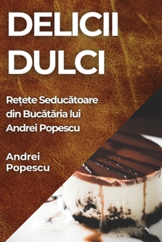 Paperback Delicii Dulci: Rețete Seducătoare din Bucătăria lui Andrei Popescu [Romanian] Book