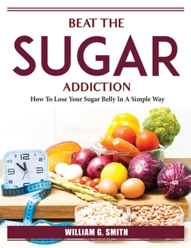 Paperback Beat The Sugar Addiction: How To Lose Your Sugar Belly In A Simple Way Book