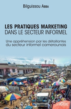 Les pratiques marketing dans le secteur informel: Une appréhension par les détaillantes du secteur informel camerounais (Harmattan Sénégal) (French Edition)