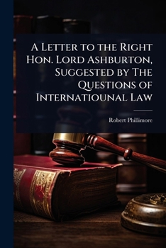 A Letter to the Right Hon. Lord Ashburton, Suggested by The Questions of Internatiounal Law