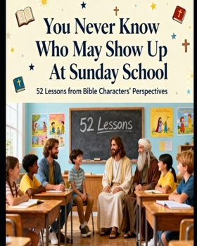 Paperback You Never Know Who May Show Up At Sunday School: 52 Lessons From Bible Characters Perspectives Book