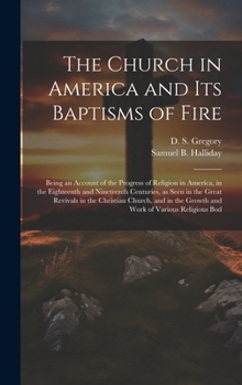 Hardcover The Church in America and its Baptisms of Fire; Being an Account of the Progress of Religion in America, in the Eighteenth and Nineteenth Centuries, a Book