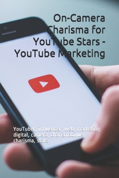 On-Camera Charisma for YouTube Stars - YouTube Marketing: YouTuber, influencer, web, marketing digital, camera, charismatique, charisma, stars