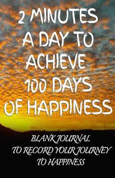 2 Minutes a Day to Achieve 100 Days of Happiness Journal: Blank Journal to Record Your Journey to Happiness