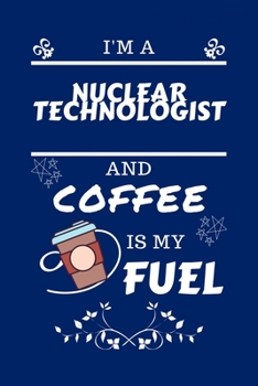 Paperback I'm A Nuclear Technologist And Coffee Is My Fuel: Perfect Gag Gift For A Nuclear Technologist Who Loves Their Coffee - Blank Lined Notebook Journal - Book