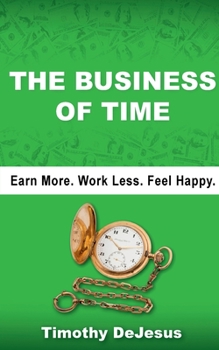 Paperback The Business of Time: Earn More. Work Less. Feel Happy Book