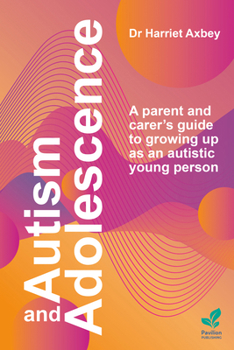 Autism and Adolescence: A Parent and Carer’s Guide to Growing Up as an Autistic Young Person