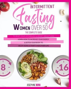 Intermittent Fasting for Women Over 50: The Complete Guide to Reset Your Metabolism & Boost Weight Loss. Learn How to Increase Your Energy & Detox Your Body to Delay Aging & Start a Healthier Life.