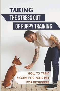 Taking The Stress Out Of Puppy Training: How To Train & Care For Your Pet For Beginners: Puppy Nutrition And Diet