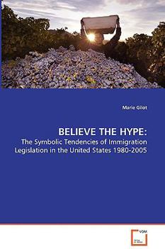 Paperback Believe the Hype: - The Symbolic Tendencies of Immigration Legislation in the United States 1980-2005 Book