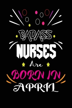 Badass Nurses Are Born In April: Nurse Funny Journal Notebooks Diary as Birthday, Welcome, Farewell, Appreciation, Thank You, Born in April, Christmas ... Card Alternative for Friends or Coworker