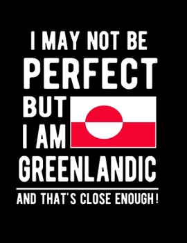 I May Not Be Perfect But I Am Greenlandic And That's Close Enough!: Funny Notebook 100 Pages 8.5x11 Notebook Greenlandic Family Heritage Greenland Gifts