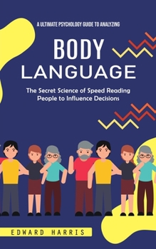 Paperback Body Language: A Ultimate Psychology Guide to Analyzing (The Secret Science of Speed Reading People to Influence Decisions) Book