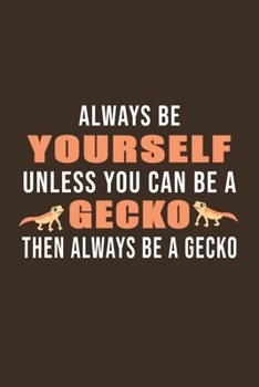 Always Be Yourself Unless Can Be A Gecko Then Always Be Gecko: Gifts For Gecko Lovers - Notebook, Planner or Journal For Writing And Note Taking For ... Inches) - Gift Idea For Friends and Family