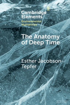 The Anatomy of Deep Time : Rock Art and Landscape in the Altai Mountains of Mongolia - Book  of the Elements in Environmental Humanities