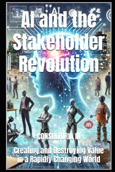 AI and the Stakeholder Revolution: Creating and Destroying Value in a Rapidly Changing World (Business Strategy)