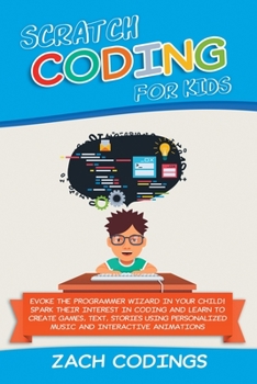 Paperback Scratch Coding for Kids: Evoke the Programmer Wizard in Your Child! Spark Their Interest in Coding and Learn to Create Games, Text, Stories Usi Book