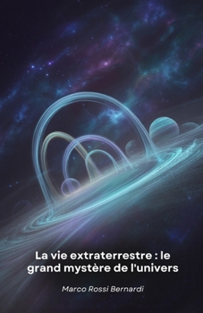 La vie extraterrestre : le grand mystère de l'univers: Voyage scientifique à la découverte de mondes habitables et de formes de vie possibles au-delà de la Terre
