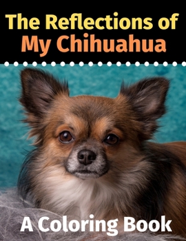 The Reflections of My Chihuahua: A Coloring Book