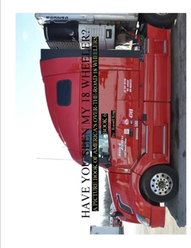 Paperback Have You Seen My 18 Wheeler?: A Picture Book of America's Over-the-Road 18 Wheelers Book