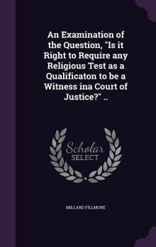 Hardcover An Examination of the Question, "Is it Right to Require any Religious Test as a Qualificaton to be a Witness ina Court of Justice?" .. Book