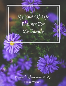 My End Of Life Planner For My Family: Personal Information & My Final Wishes