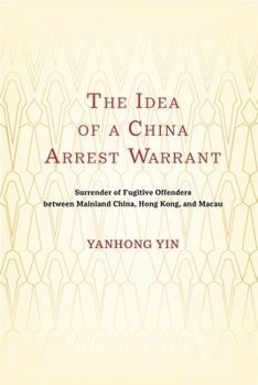 The Idea of a China Arrest Warrant: Surrender of Fugitive Offenders Between Mainland China, Hong Kong, and Macau