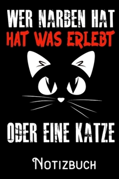 Wer Narben hat hat was erlebt oder eine Katze - Notizbuch: DIN A5 Notizbuch / Notizheft /Journal mit Punkteraster und 120 Seiten. Perfektes Geschenk fürs passende Hobby (German Edition)