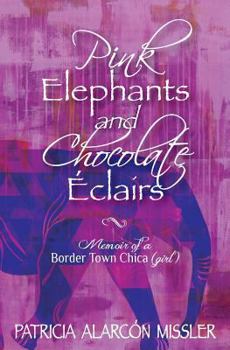 Pink Elephants and Chocolate Eclairs: Memoir of a Border Town Chica (girl)