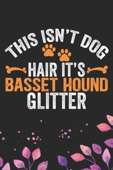 This Isn't Dog Hair It's Basset Hound Glitter: Cool Basset Hound Dog Journal Notebook - Basset Hound Puppy Lover Gifts – Funny Basset Hound Dog Notebook - Basset Hound Owner Gifts. 6 x 9 in 120 pages