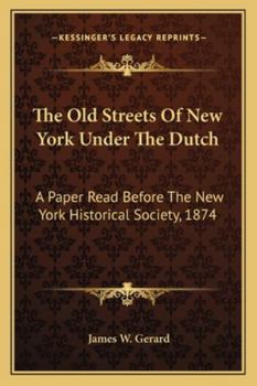 Paperback The Old Streets Of New York Under The Dutch: A Paper Read Before The New York Historical Society, 1874 Book