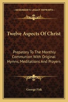 Paperback Twelve Aspects Of Christ: Prepatory To The Monthly Communion With Original Hymns, Meditations And Prayers Book
