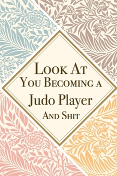 Look At You Becoming a Judo Player And Shit: Judo Player Thank You And Appreciation Gifts from . Beautiful Gag Gift for Men and Women. Fun, Practical And Classy Alternative to a Card for Judo Player