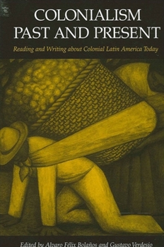 Colonialism Past and Present: Reading and Writing About Colonial Latin America Today (Suny Series in Latin American and Iberian Thought and Culture)