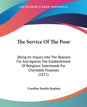 Paperback The Service Of The Poor: Being An Inquiry Into The Reasons For And Against The Establishment Of Religious Sisterhoods For Charitable Purposes ( Book