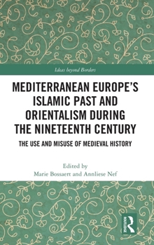 Mediterranean Europe’s Islamic Past and Orientalism during the Nineteenth Century: The Use and Misuse of Medieval History (Ideas beyond Borders)