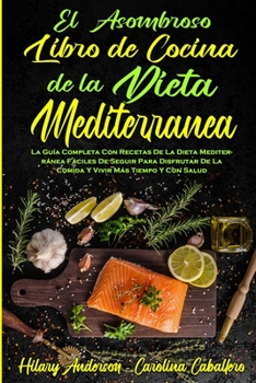 Paperback El Asombroso Libro De Cocina De La Dieta Mediterránea: La Guía Completa Con Recetas De La Dieta Mediterránea Fáciles De Seguir Para Disfrutar De La Co [Spanish] Book