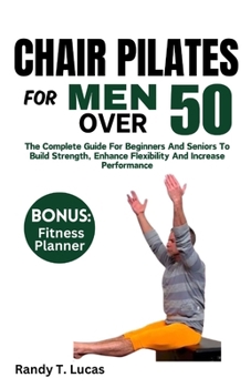 Paperback Chair Pilates for Men Over 50: The Complete Guide For Beginners And Seniors To Build Strength, Enhance Flexibility And Increase Performance Book