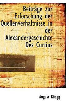 Beitracge Zur Erforschung der Quellenverhacltnisse in der Alexandergeschichte des Curtius