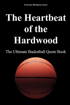 The Heartbeat of the Hardwood: The Ultimate Basketball Quote Book (The 100 Quotes Series/Sport)