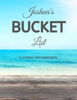 Paperback Joshua's Bucket List: A Creative, Personalized Bucket List Gift For Joshua To Journal Adventures. 8.5 X 11 Inches - 120 Pages (54 'What I Wa Book