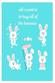 all i want is to hug all of the bunnies: Cute Rabbit 100 pages College Ruled Journal, Notebook or Diary for rabbit lovers  new owners, trainers, student,teacher etc