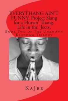 Paperback Everythang Ain't Funny: Project Slang for a Hurtin' Thang. Life in the 'Jects: Book Two of The Unknown Kingdom Trilogy Book