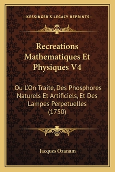 Paperback Recreations Mathematiques Et Physiques V4: Ou L'On Traite, Des Phosphores Naturels Et Artificiels, Et Des Lampes Perpetuelles (1750) [French] Book