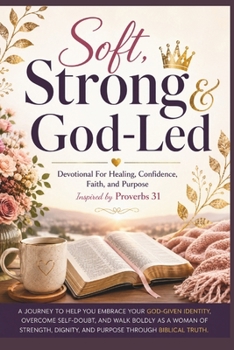Soft, Strong And God-Led: Devotional For Healing, Confidence, Faith, and Purpose Inspired by Proverbs 31 (The Transformation Line)
