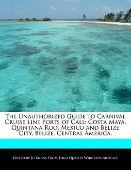 The Unauthorized Guide to Carnival Cruise Line Ports of Call : Costa Maya, Quintana Roo, Mexico and Belize City, Belize, Central America