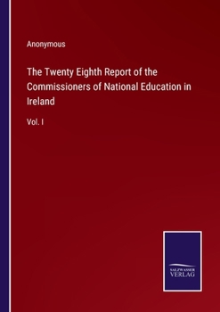 The Twenty Eighth Report of the Commissioners of National Education in Ireland: Vol. I