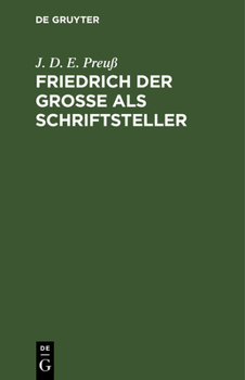 Hardcover Friedrich Der Große ALS Schriftsteller: Vorarbeit Zu Einer Echten Und Vollständigen Ausgabe Seiner Werke. Bei Annäherung Des Großen Preußischen Thronj [German] Book