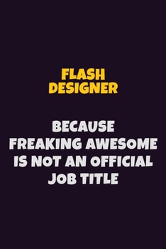 Paperback Flash Designer, Because Freaking Awesome Is Not An Official Job Title: 6X9 Career Pride Notebook Unlined 120 pages Writing Journal Book