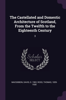 Paperback The Castellated and Domestic Architecture of Scotland, From the Twelfth to the Eighteenth Century: 3 Book